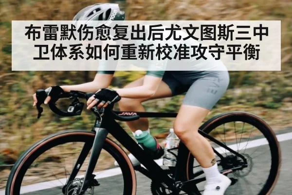 布雷默伤愈复出后尤文图斯三中卫体系如何重新校准攻守平衡