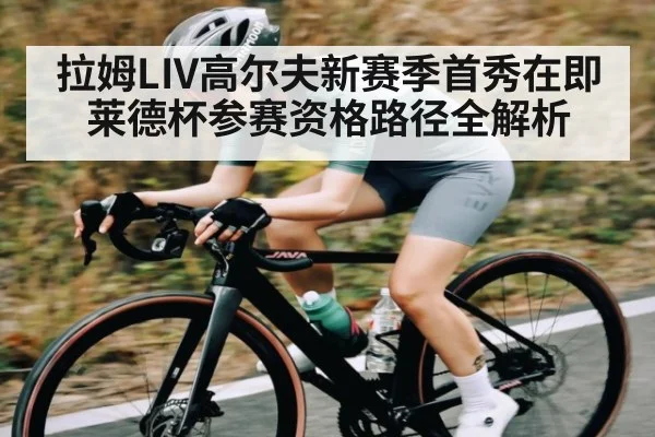拉姆LIV高尔夫新赛季首秀在即 莱德杯参赛资格路径全解析